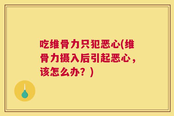 吃维骨力只犯恶心(维骨力摄入后引起恶心,该怎么办?)
