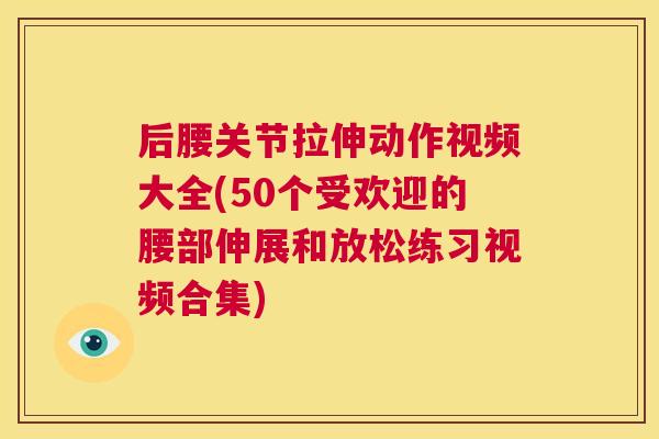 后腰关节拉伸动作视频大全(50个受欢迎的腰部伸展和放松练习视频合集) 后腰关节拉伸动作视频大全(50个受欢迎的腰部伸展和放松练习视频合集)