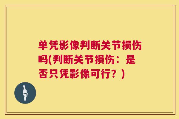 单凭影像判断关节损伤吗(判断关节损伤：是否只凭影像可行？)