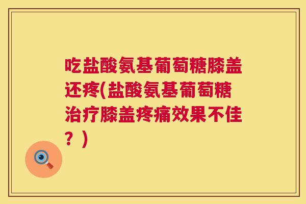 吃盐酸氨基葡萄糖膝盖还疼(盐酸氨基葡萄糖治疗膝盖疼痛效果不佳？)