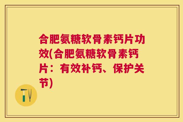 合肥氨糖软骨素钙片功效(合肥氨糖软骨素钙片：有效补钙、保护关节)
