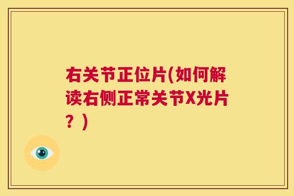 右关节正位片(如何解读右侧正常关节X光片？)