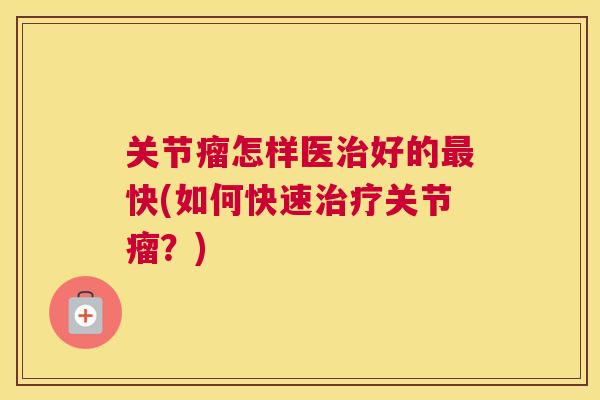 关节瘤怎样医治好的最快(如何快速治疗关节瘤？)
