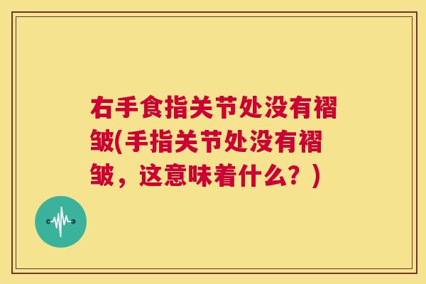 右手食指关节处没有褶皱(手指关节处没有褶皱，这意味着什么？)