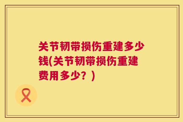 关节韧带损伤重建多少钱(关节韧带损伤重建费用多少？)