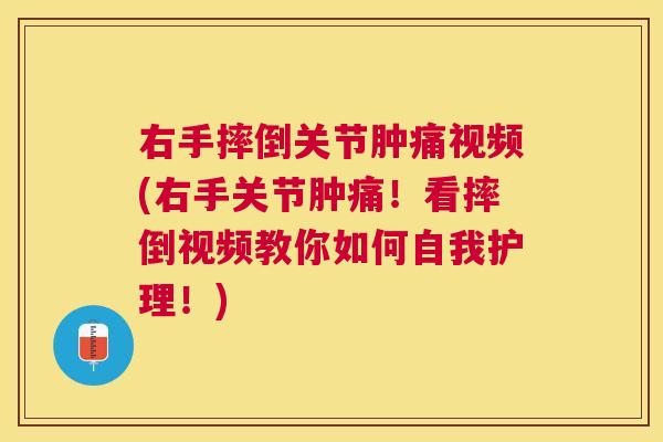 右手摔倒关节肿痛视频(右手关节肿痛！看摔倒视频教你如何自我护理！)