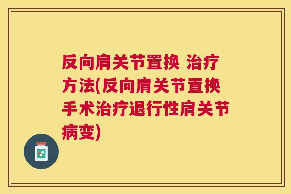 反向肩关节置换 治疗方法(反向肩关节置换手术治疗退行性肩关节病变)