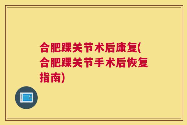 合肥踝关节术后康复(合肥踝关节手术后恢复指南)