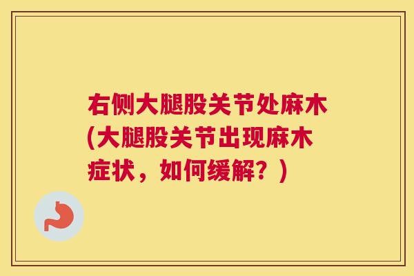 右侧大腿股关节处麻木(大腿股关节出现麻木症状,如何缓解?) 右侧大腿股关节处麻木(大腿股关节出现麻木症状,如何缓解?)