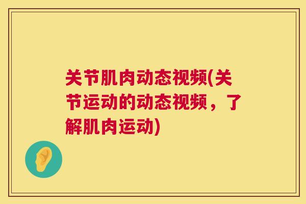 关节肌肉动态视频(关节运动的动态视频，了解肌肉运动)