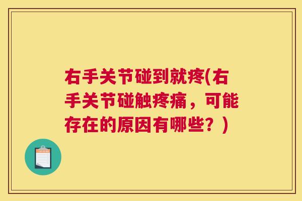 右手关节碰到就疼(右手关节碰触疼痛，可能存在的原因有哪些？)