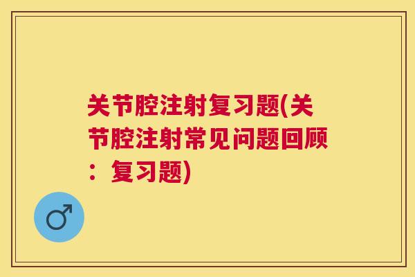 关节腔注射复习题(关节腔注射常见问题回顾：复习题)