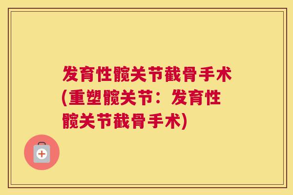 发育性髋关节截骨手术(重塑髋关节：发育性髋关节截骨手术)