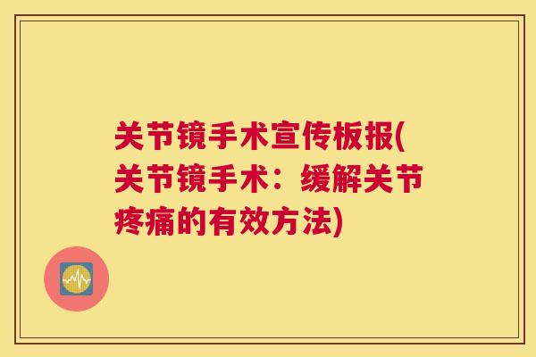 关节镜手术宣传板报(关节镜手术：缓解关节疼痛的有效方法)