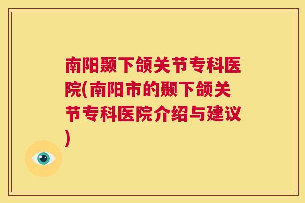 南阳颞下颌关节专科医院(南阳市的颞下颌关节专科医院介绍与建议)