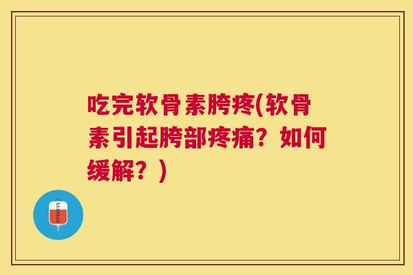 吃完软骨素胯疼(软骨素引起胯部疼痛？如何缓解？)
