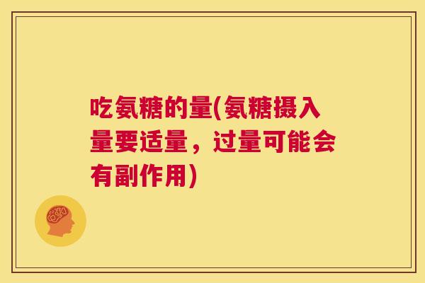 吃氨糖的量(氨糖摄入量要适量，过量可能会有副作用)