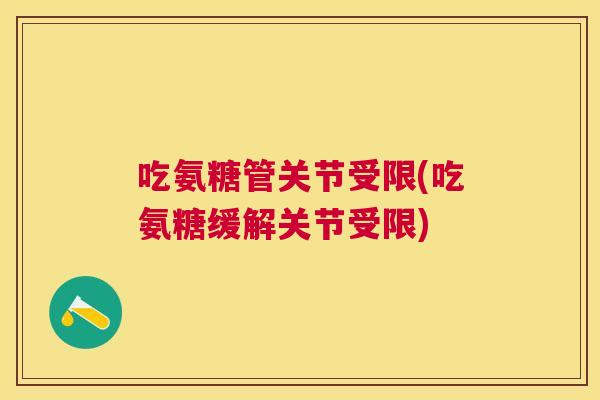 吃氨糖管关节受限(吃氨糖缓解关节受限)