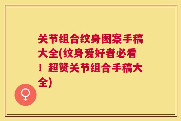 关节组合纹身图案手稿大全(纹身爱好者必看！超赞关节组合手稿大全)