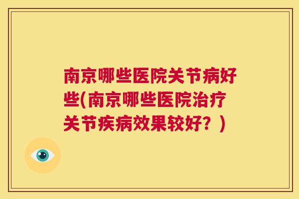 南京哪些医院关节病好些(南京哪些医院治疗关节疾病效果较好？)