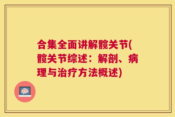 合集全面讲解髋关节(髋关节综述：解剖、病理与治疗方法概述)