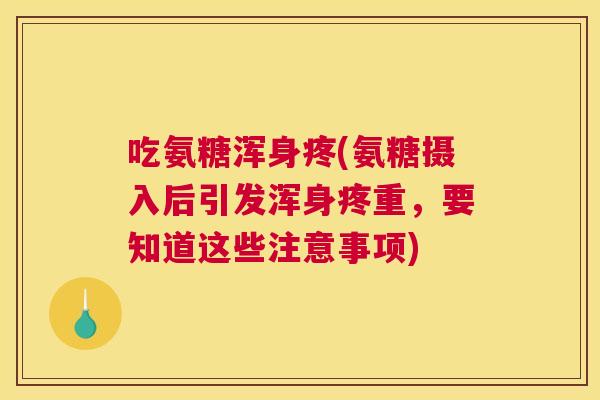 吃氨糖浑身疼(氨糖摄入后引发浑身疼重，要知道这些注意事项)