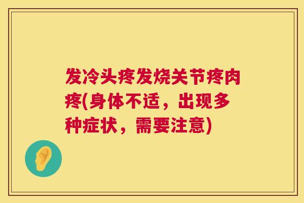 发冷头疼发烧关节疼肉疼(身体不适，出现多种症状，需要注意)