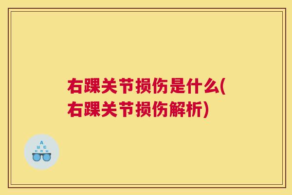 右踝关节损伤是什么(右踝关节损伤解析) 右踝关节损伤是什么(右踝关节损伤解析)