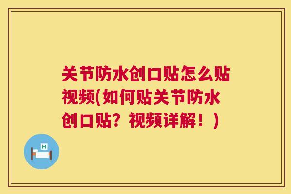 关节防水创口贴怎么贴视频(如何贴关节防水创口贴？视频详解！)
