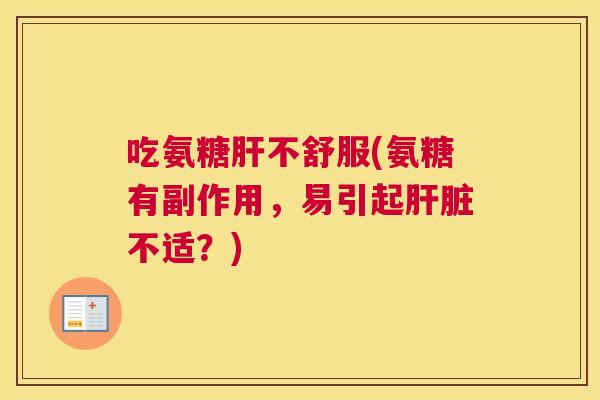 吃氨糖肝不舒服(氨糖有副作用，易引起肝脏不适？)