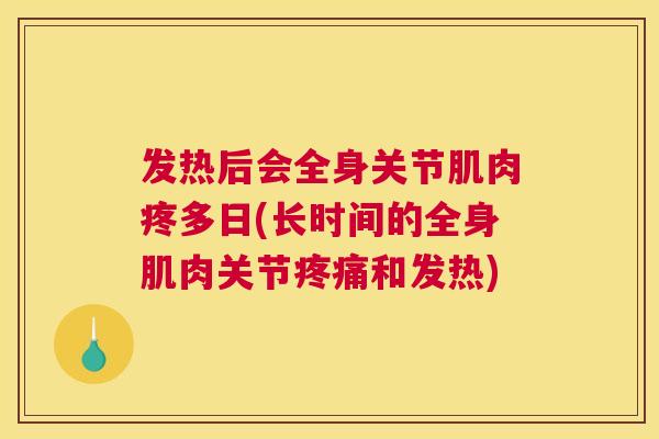 发热后会全身关节肌肉疼多日(长时间的全身肌肉关节疼痛和发热)