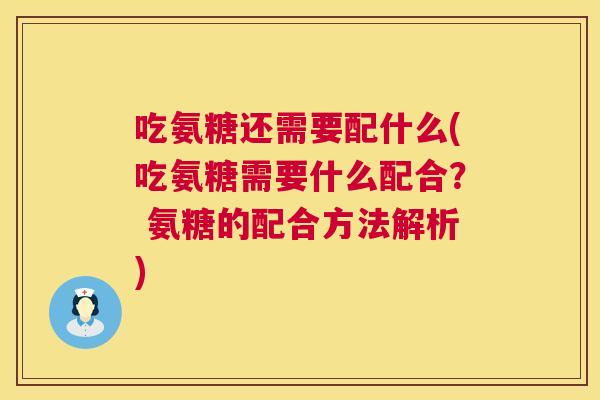 吃氨糖还需要配什么(吃氨糖需要什么配合？ 氨糖的配合方法解析)