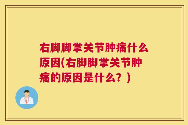 右脚脚掌关节肿痛什么原因(右脚脚掌关节肿痛的原因是什么？)