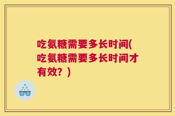 吃氨糖需要多长时间(吃氨糖需要多长时间才有效？)