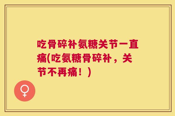 吃骨碎补氨糖关节一直痛(吃氨糖骨碎补，关节不再痛！)