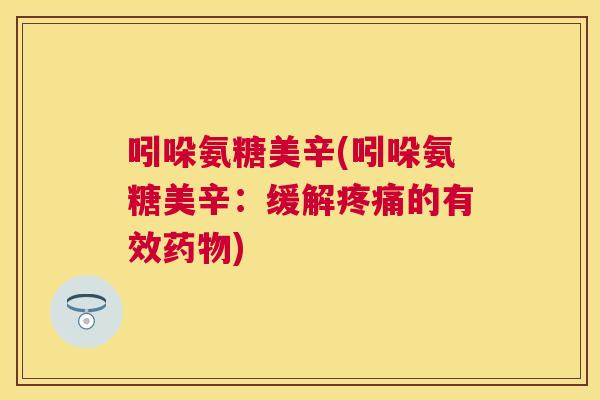 吲哚氨糖美辛(吲哚氨糖美辛：缓解疼痛的有效药物)