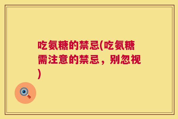 吃氨糖的禁忌(吃氨糖需注意的禁忌，别忽视)