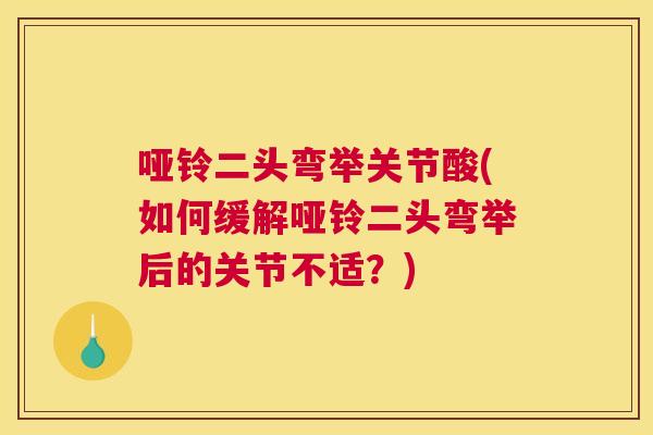哑铃二头弯举关节酸(如何缓解哑铃二头弯举后的关节不适？)