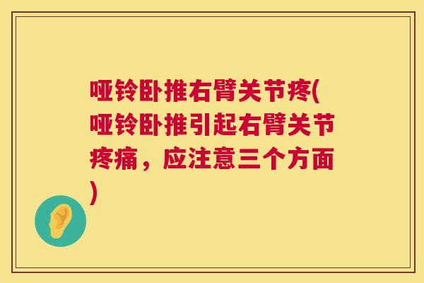 哑铃卧推右臂关节疼(哑铃卧推引起右臂关节疼痛，应注意三个方面)