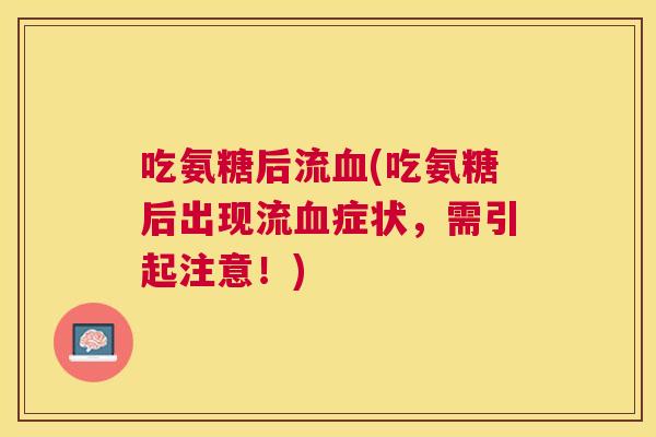 吃氨糖后流血(吃氨糖后出现流血症状，需引起注意！)