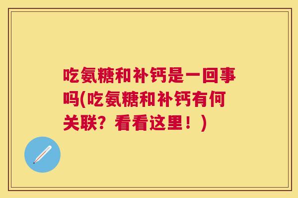 吃氨糖和补钙是一回事吗(吃氨糖和补钙有何关联？看看这里！)