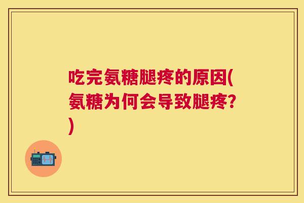 吃完氨糖腿疼的原因(氨糖为何会导致腿疼？)