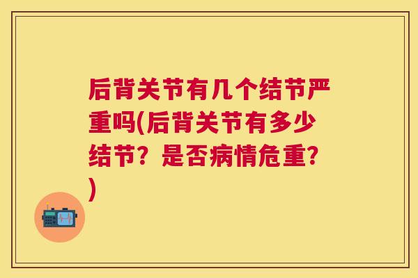 后背关节有几个结节严重吗(后背关节有多少结节？是否病情危重？)