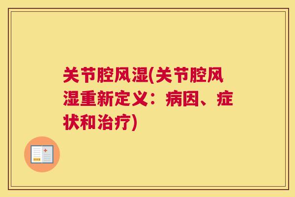 关节腔风湿(关节腔风湿重新定义：病因、症状和治疗)