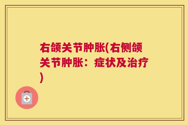 右颌关节肿胀(右侧颌关节肿胀：症状及治疗)