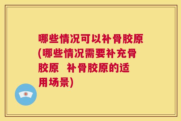 哪些情况可以补骨胶原(哪些情况需要补充骨胶原  补骨胶原的适用场景)