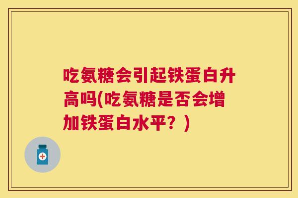 吃氨糖会引起铁蛋白升高吗(吃氨糖是否会增加铁蛋白水平？)