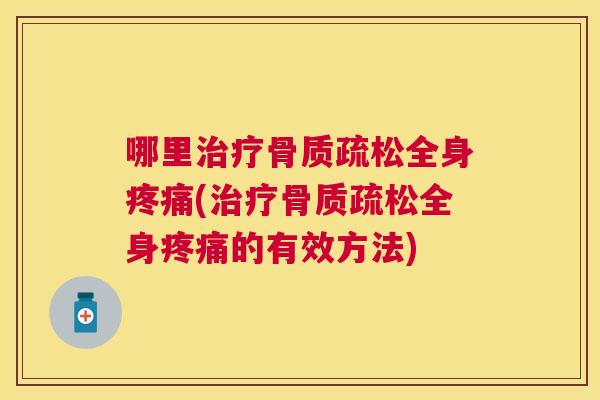 哪里治疗骨质疏松全身疼痛(治疗骨质疏松全身疼痛的有效方法)