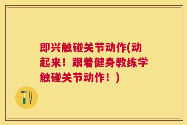 即兴触碰关节动作(动起来！跟着健身教练学触碰关节动作！)