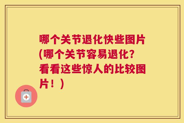 哪个关节退化快些图片(哪个关节容易退化？看看这些惊人的比较图片！)